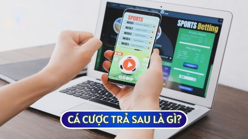 CÁ CƯỢC TRẢ SAU được hiểu đơn giản là hình thức cược trước và trả tiền sau